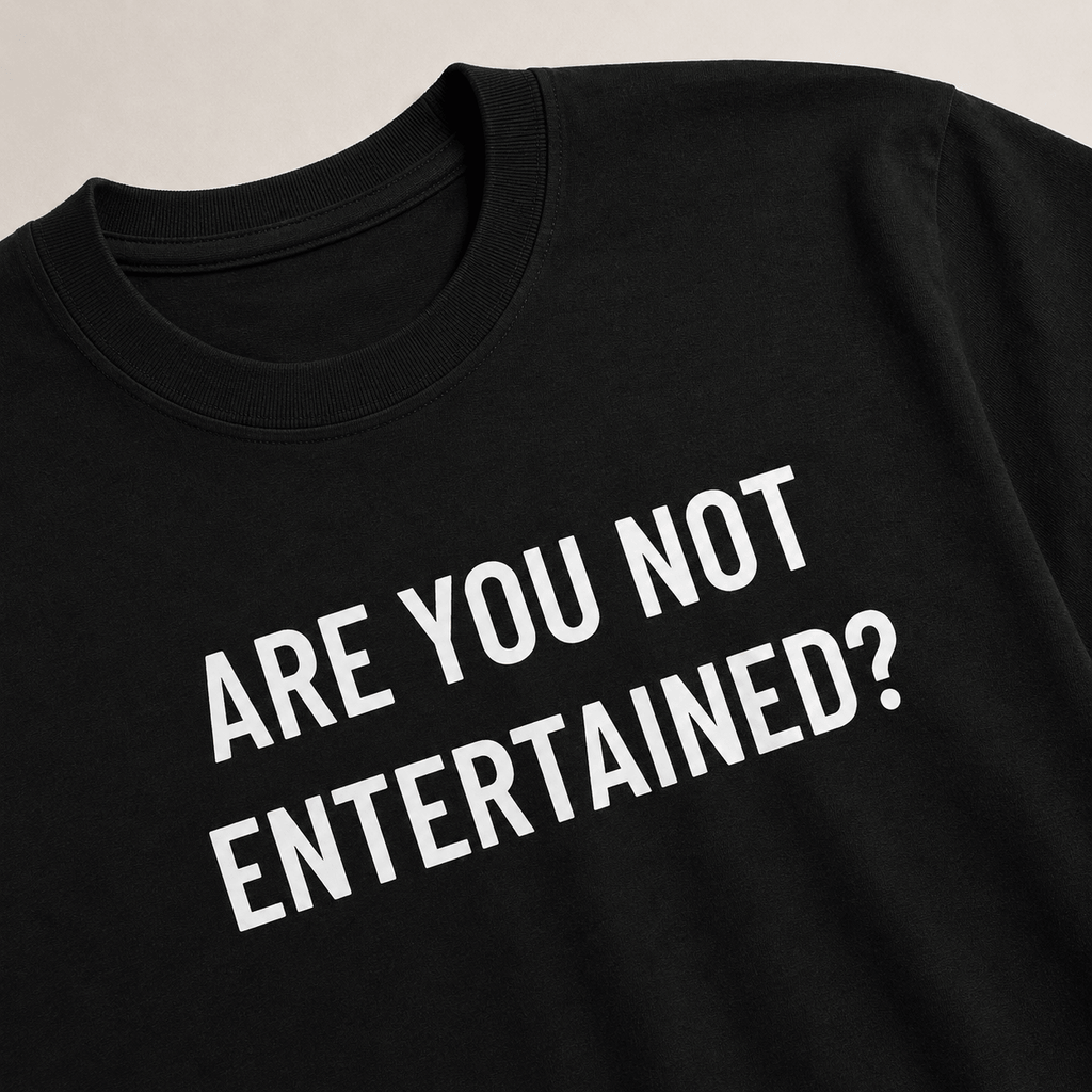 ARE YOU NOT ENTERTAINED? t-shirt