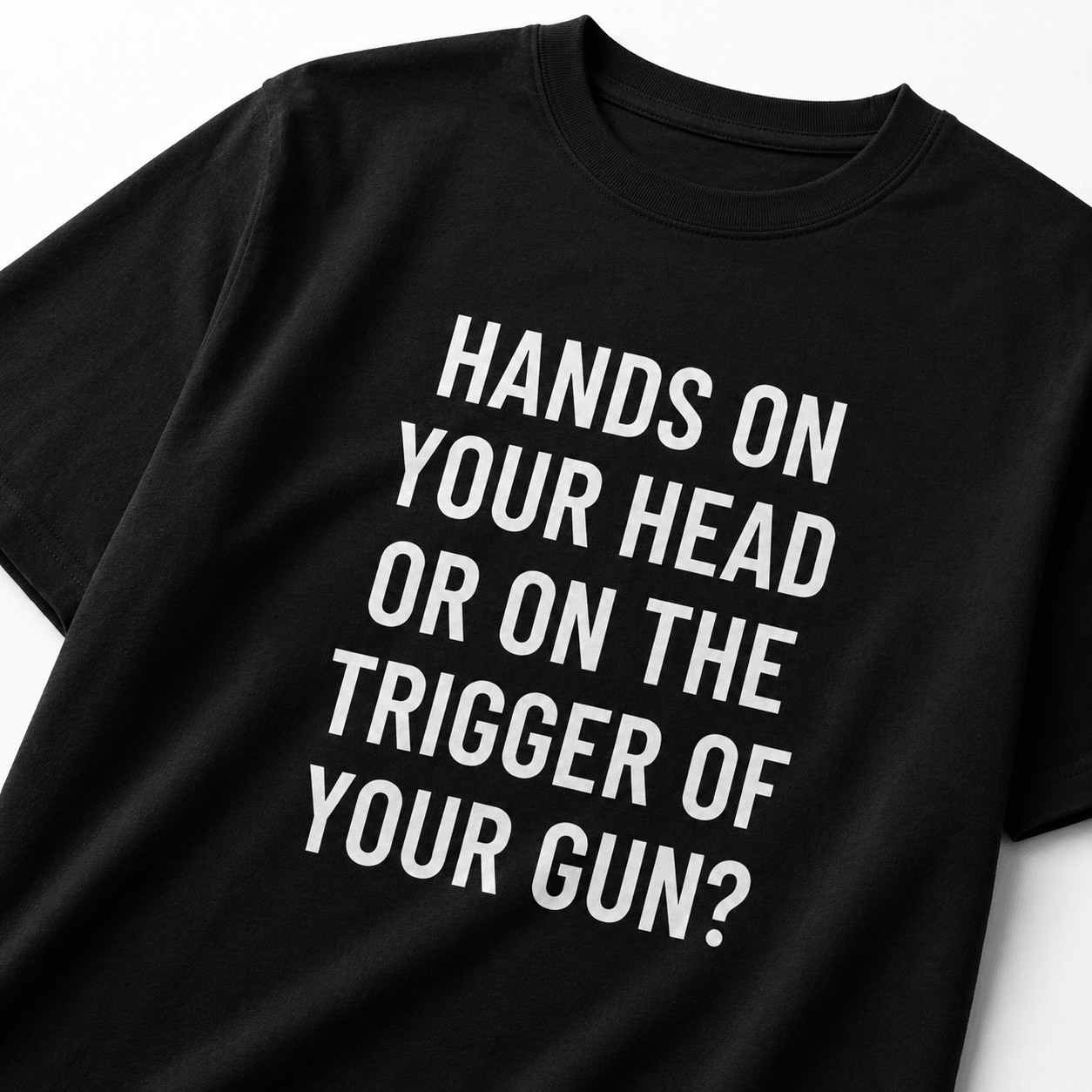 HANDS ON YOUR HEAD OR ON THE TRIGGER OF YOUR GUN? t-shirt