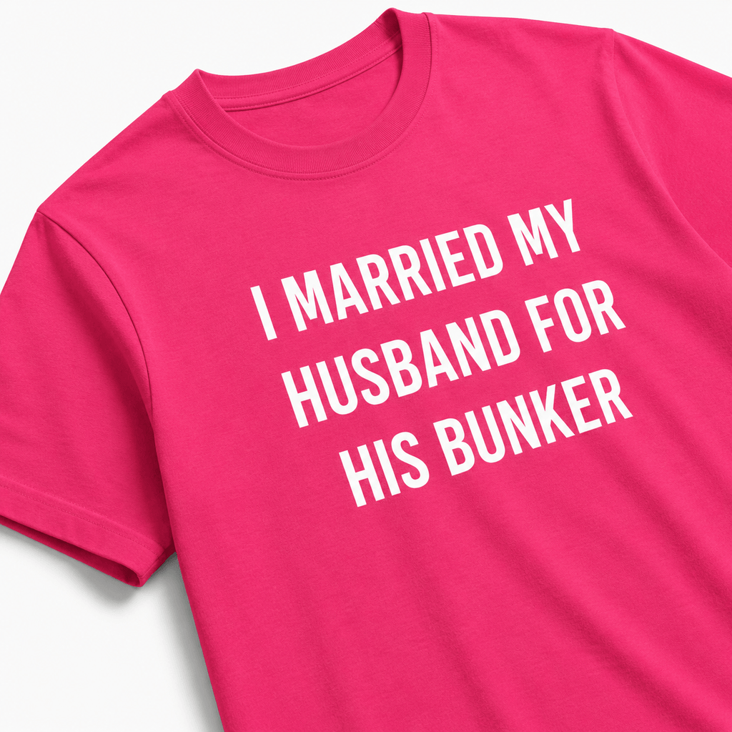 I MARRIED MY HUSBAND FOR HIS BUNKER t-shirt