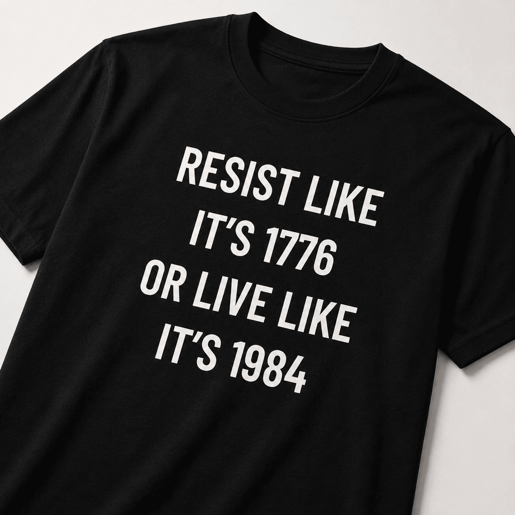 RESIST LIKE IT'S 1776 OR LIVE LIKE IT'S 1984 t-shirt