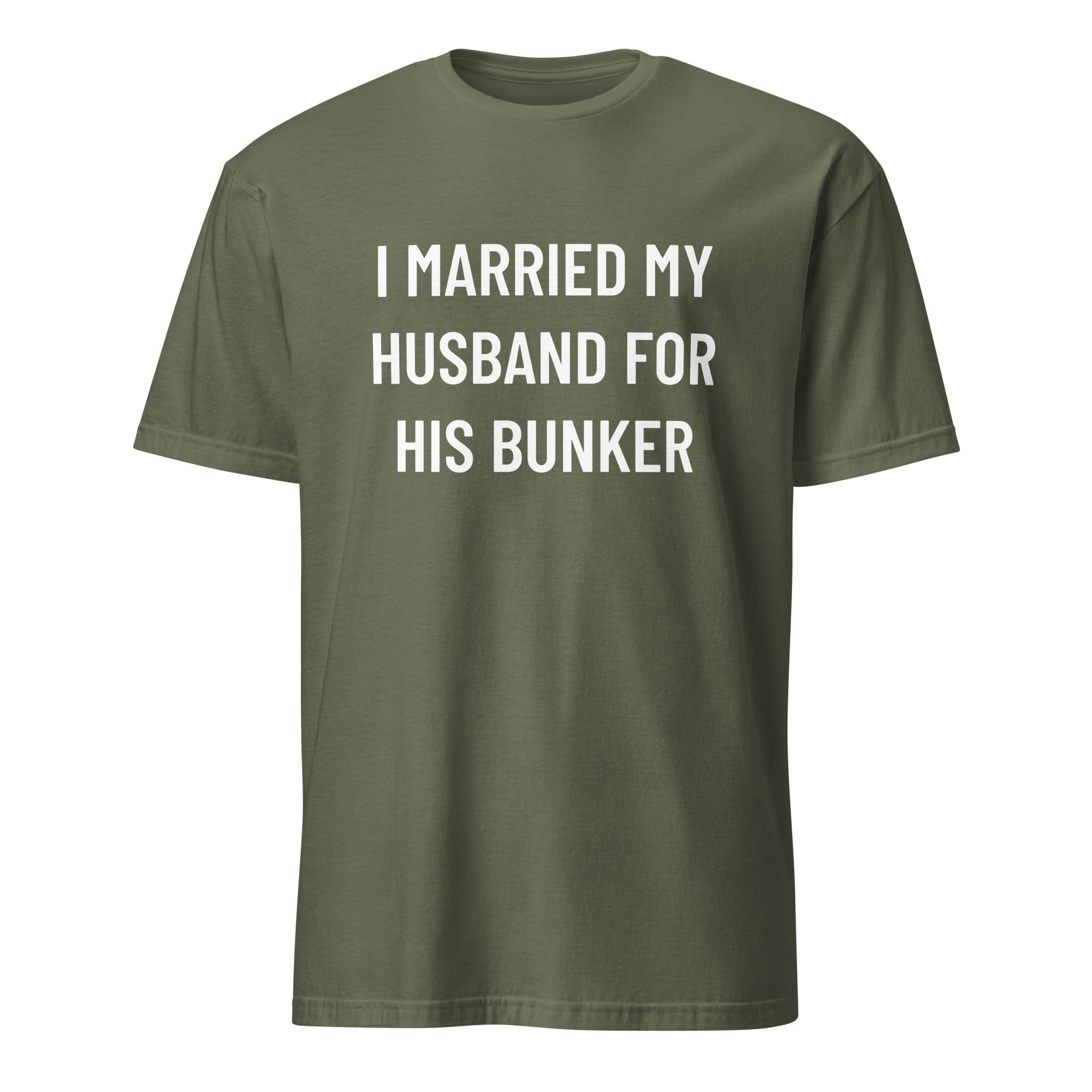 I MARRIED MY HUSBAND FOR HIS BUNKER prepper-wife satire statement t-shirt in Army | BASED ALT-WEAR