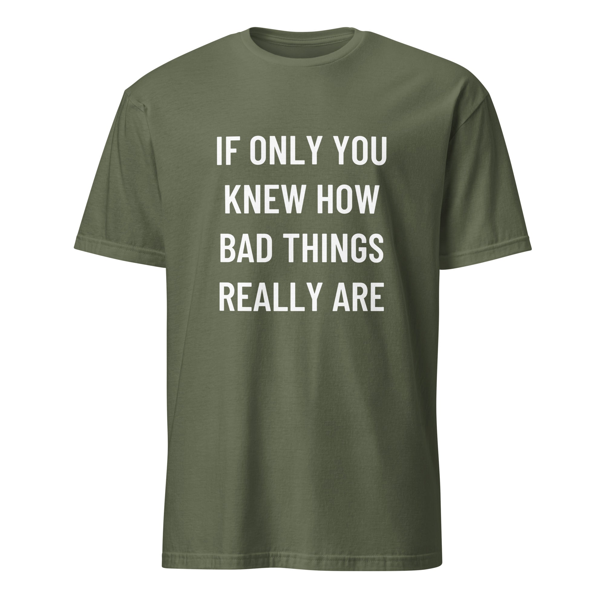 IF ONLY YOU KNEW HOW BAD THINGS REALLY ARE blackpill statement t-shirt in Army | BASED ALT-WEAR