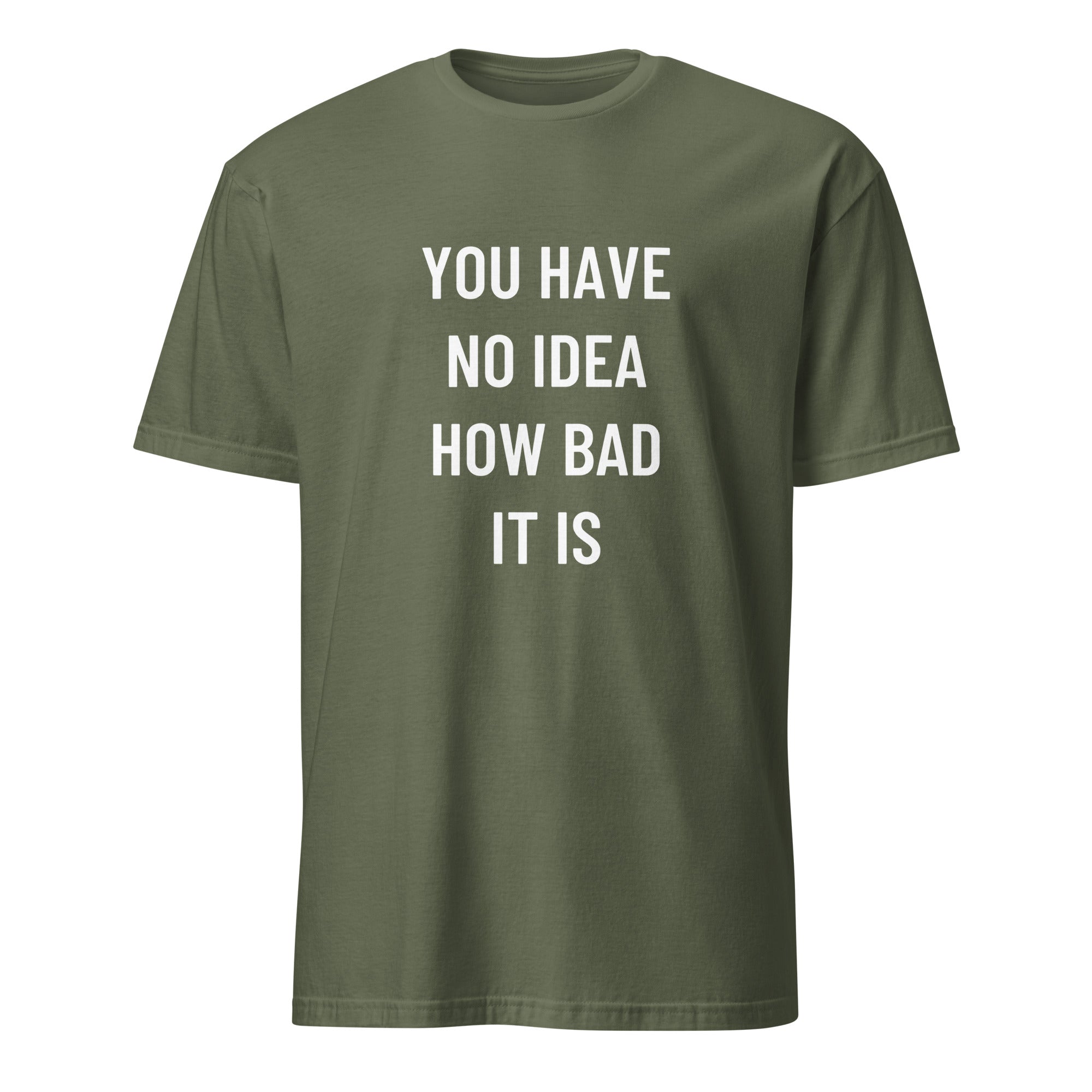 YOU HAVE NO IDEA HOW BAD IT IS blackpill statement t-shirt in Army | BASED ALT-WEAR